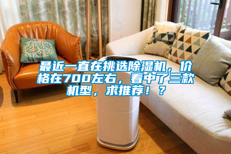 最近一直在挑選除濕機，價格在700左右，看中了三款機型，求推薦！？