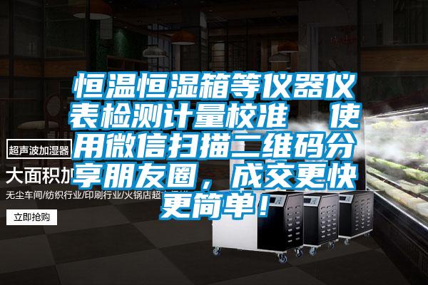 恒溫恒濕箱等儀器儀表檢測計量校準(zhǔn)  使用微信掃描二維碼分享朋友圈，成交更快更簡單！