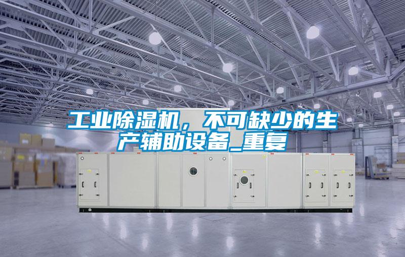工業(yè)除濕機，不可缺少的生產(chǎn)輔助設(shè)備_重復(fù)