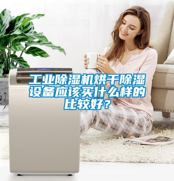 工業(yè)除濕機(jī)烘干除濕設(shè)備應(yīng)該買什么樣的比較好？