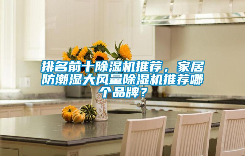 排名前十除濕機推薦，家居防潮濕大風(fēng)量除濕機推薦哪個品牌？