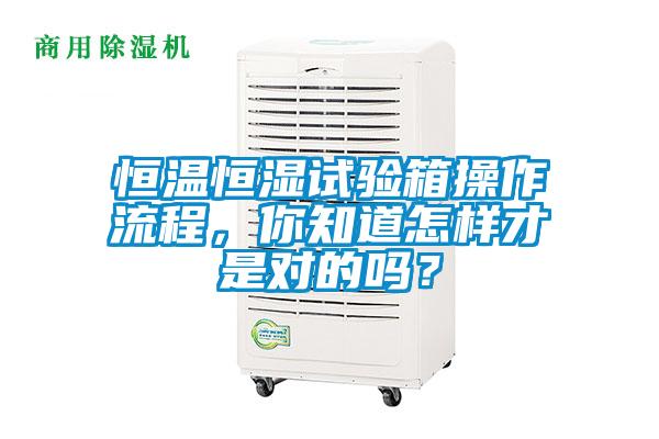 恒溫恒濕試驗箱操作流程，你知道怎樣才是對的嗎？