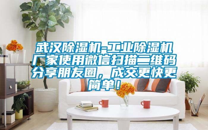 武漢除濕機-工業(yè)除濕機廠家使用微信掃描二維碼分享朋友圈，成交更快更簡單！
