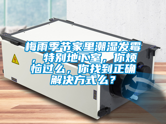 梅雨季節(jié)家里潮濕發(fā)霉，特別地下室，你煩惱過么，你找到正確解決方式么？