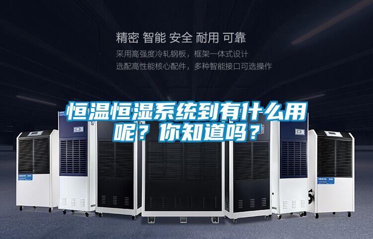 恒溫恒濕系統(tǒng)到有什么用呢？你知道嗎？