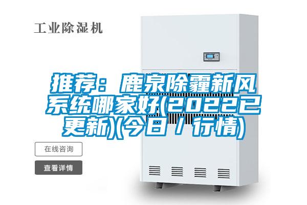 推薦：鹿泉除霾新風系統(tǒng)哪家好(2022已更新)(今日／行情)