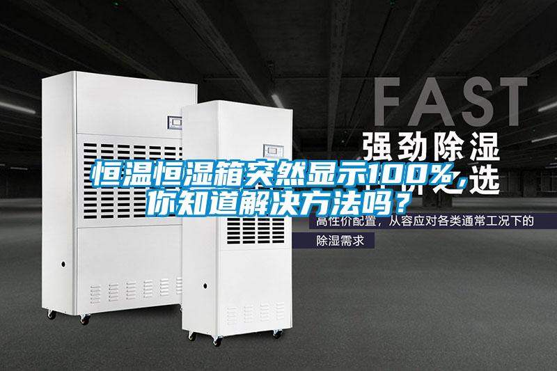 恒溫恒濕箱突然顯示100%，你知道解決方法嗎？