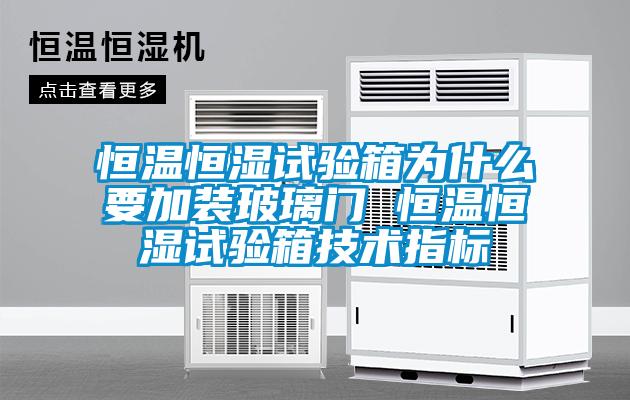 恒溫恒濕試驗(yàn)箱為什么要加裝玻璃門 恒溫恒濕試驗(yàn)箱技術(shù)指標(biāo)