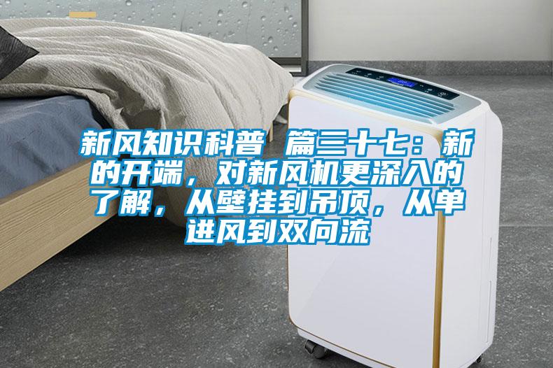 新風(fēng)知識科普 篇三十七：新的開端，對新風(fēng)機更深入的了解，從壁掛到吊頂，從單進風(fēng)到雙向流