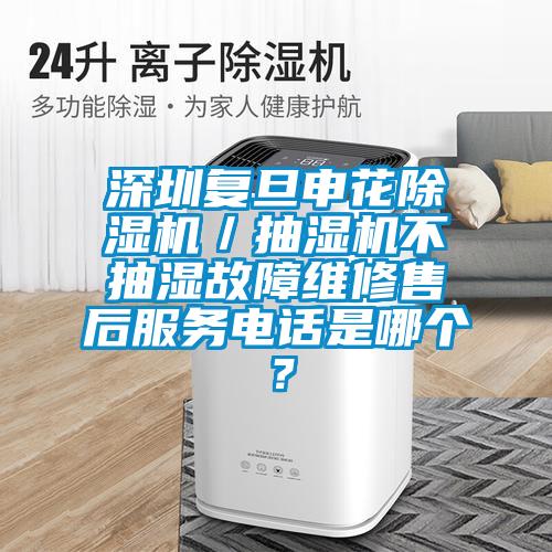 深圳復旦申花除濕機／抽濕機不抽濕故障維修售后服務電話是哪個？