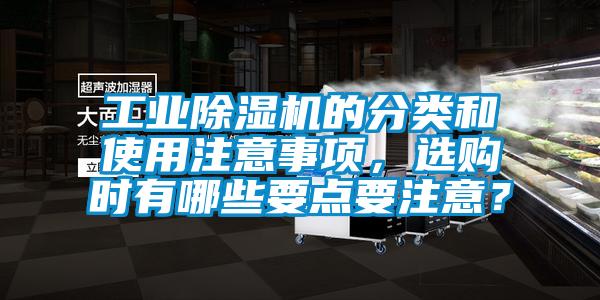 工業(yè)除濕機(jī)的分類和使用注意事項(xiàng)，選購時(shí)有哪些要點(diǎn)要注意？