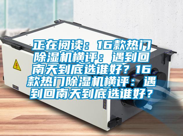 正在閱讀：16款熱門除濕機橫評：遇到回南天到底選誰好？16款熱門除濕機橫評：遇到回南天到底選誰好？