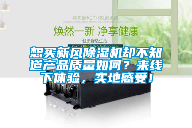 想買新風(fēng)除濕機(jī)卻不知道產(chǎn)品質(zhì)量如何？來(lái)線下體驗(yàn)，實(shí)地感受！