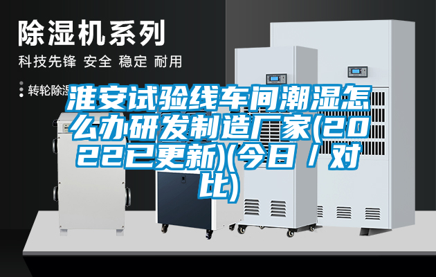 淮安試驗(yàn)線車間潮濕怎么辦研發(fā)制造廠家(2022已更新)(今日／對比)