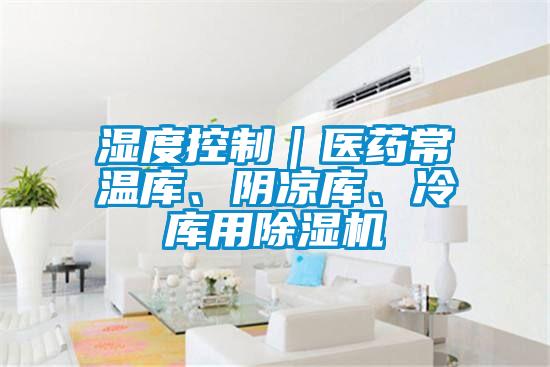 濕度控制｜醫(yī)藥常溫庫、陰涼庫、冷庫用除濕機(jī)