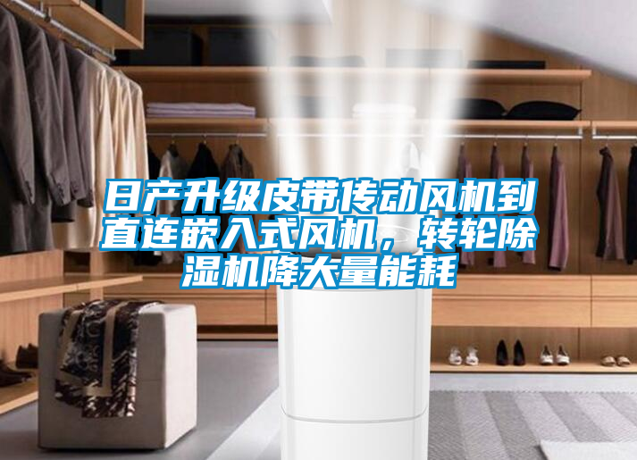 日產(chǎn)升級皮帶傳動風(fēng)機到直連嵌入式風(fēng)機，轉(zhuǎn)輪除濕機降大量能耗