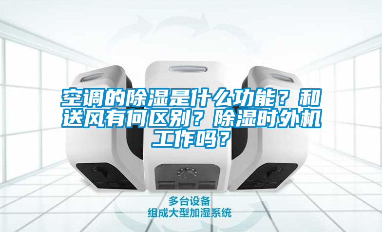 空調的除濕是什么功能？和送風有何區(qū)別？除濕時外機工作嗎？