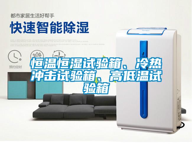 恒溫恒濕試驗(yàn)箱、冷熱沖擊試驗(yàn)箱、高低溫試驗(yàn)箱
