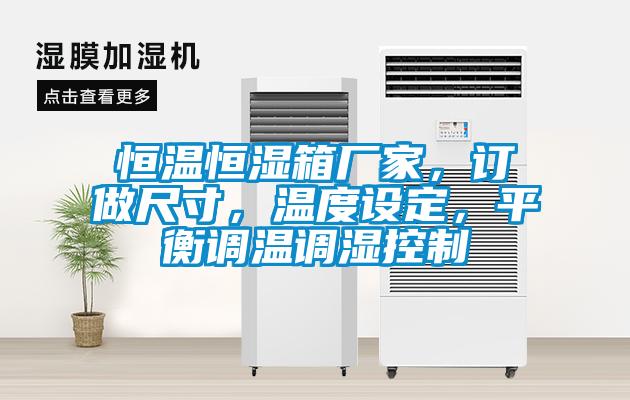 恒溫恒濕箱廠家，訂做尺寸，溫度設(shè)定，平衡調(diào)溫調(diào)濕控制