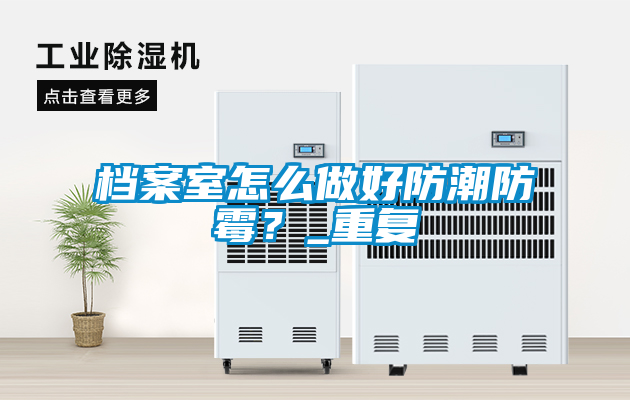 檔案室怎么做好防潮防霉？_重復(fù)