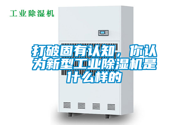 打破固有認(rèn)知，你認(rèn)為新型工業(yè)除濕機(jī)是什么樣的