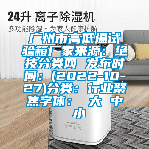 廣州市高低溫試驗(yàn)箱廠家來(lái)源：絕技分類網(wǎng) 發(fā)布時(shí)間：(2022-10-27)分類：行業(yè)聚焦字體： 大 中 小