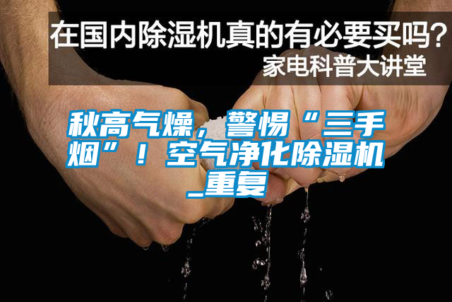 秋高氣燥，警惕“三手煙”！空氣凈化除濕機(jī)_重復(fù)