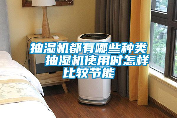 抽濕機都有哪些種類  抽濕機使用時怎樣比較節(jié)能