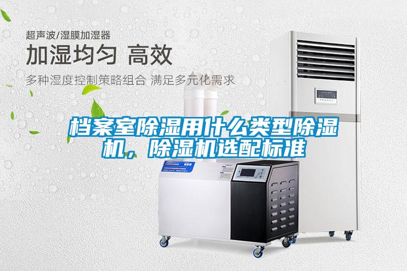 檔案室除濕用什么類(lèi)型除濕機(jī)，除濕機(jī)選配標(biāo)準(zhǔn)