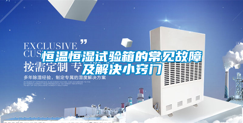 恒溫恒濕試驗(yàn)箱的常見故障及解決小竅門