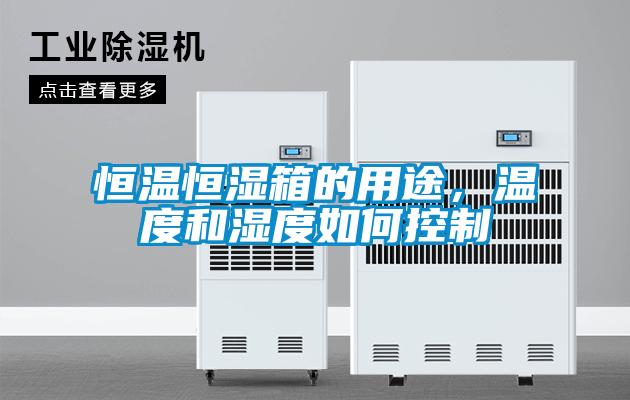 恒溫恒濕箱的用途，溫度和濕度如何控制