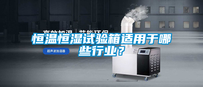 恒溫恒濕試驗(yàn)箱適用于哪些行業(yè)？