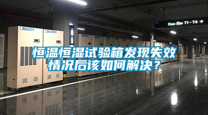 恒溫恒濕試驗箱發(fā)現(xiàn)失效情況后該如何解決？