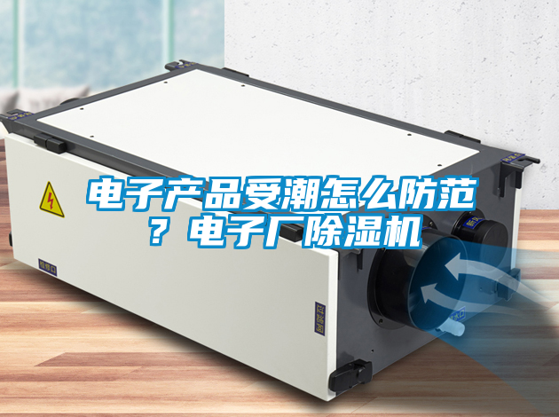 電子產(chǎn)品受潮怎么防范？電子廠(chǎng)除濕機(jī)