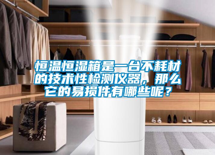 恒溫恒濕箱是一臺(tái)不耗材的技術(shù)性檢測(cè)儀器，那么它的易損件有哪些呢？