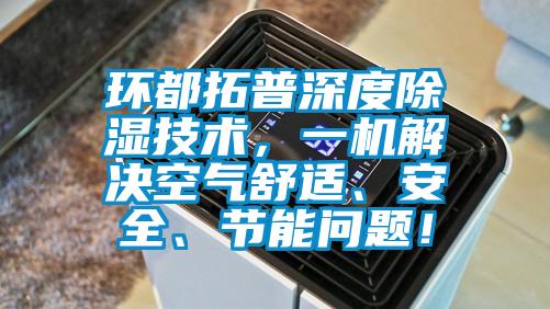環(huán)都拓普深度除濕技術(shù)，一機解決空氣舒適、安全、節(jié)能問題！