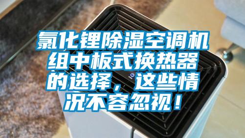 氯化鋰除濕空調(diào)機(jī)組中板式換熱器的選擇，這些情況不容忽視！