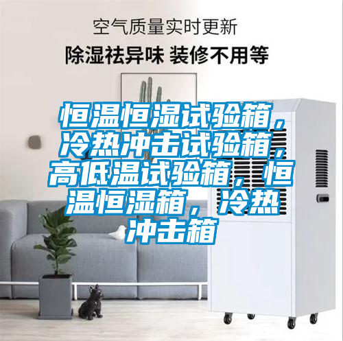 恒溫恒濕試驗(yàn)箱，冷熱沖擊試驗(yàn)箱，高低溫試驗(yàn)箱，恒溫恒濕箱，冷熱沖擊箱