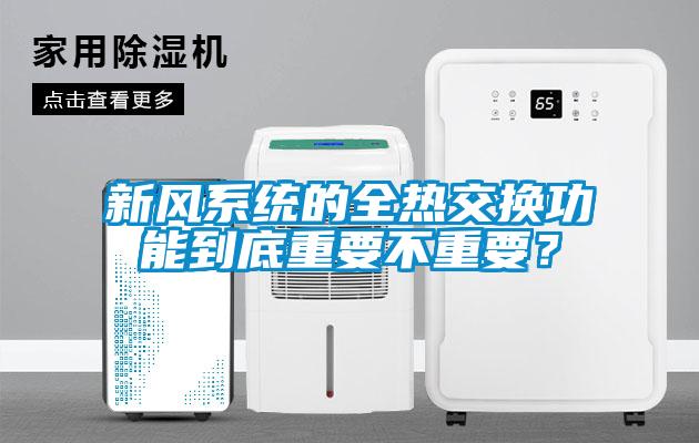 新風(fēng)系統(tǒng)的全熱交換功能到底重要不重要？