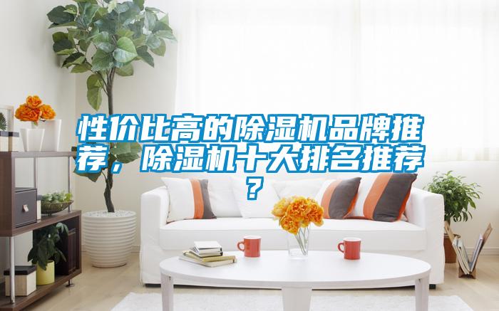 性價(jià)比高的除濕機(jī)品牌推薦，除濕機(jī)十大排名推薦？