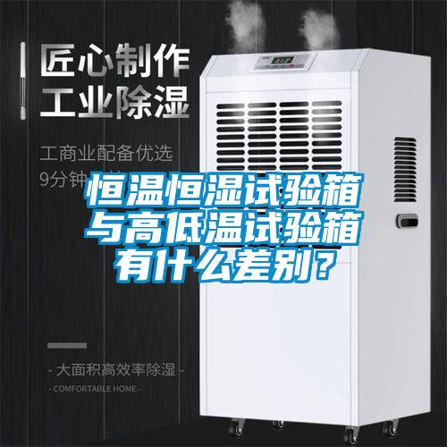 恒溫恒濕試驗(yàn)箱與高低溫試驗(yàn)箱有什么差別？