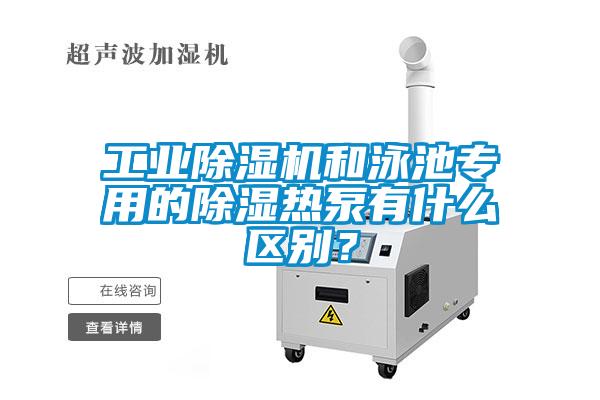 工業(yè)除濕機和泳池專用的除濕熱泵有什么區(qū)別？