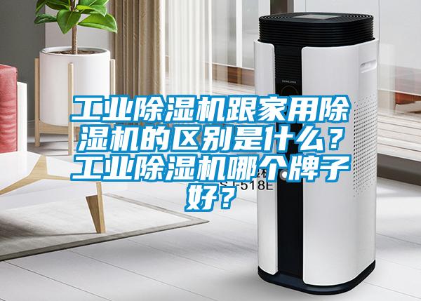 工業(yè)除濕機(jī)跟家用除濕機(jī)的區(qū)別是什么？工業(yè)除濕機(jī)哪個(gè)牌子好？