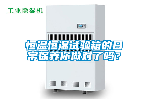 恒溫恒濕試驗(yàn)箱的日常保養(yǎng)你做對(duì)了嗎？