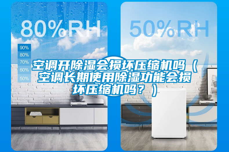 空調(diào)開除濕會損壞壓縮機(jī)嗎（空調(diào)長期使用除濕功能會損壞壓縮機(jī)嗎？）