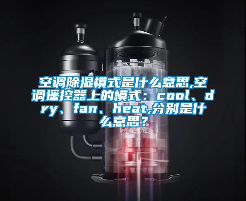 空調(diào)除濕模式是什么意思,空調(diào)遙控器上的模式：cool、dry、fan、heat,分別是什么意思？