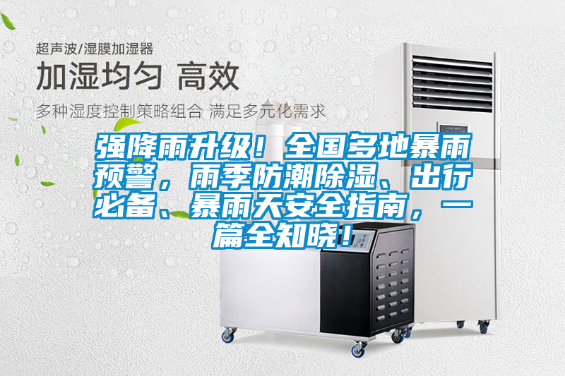 強降雨升級！全國多地暴雨預警，雨季防潮除濕、出行必備、暴雨天安全指南，一篇全知曉！