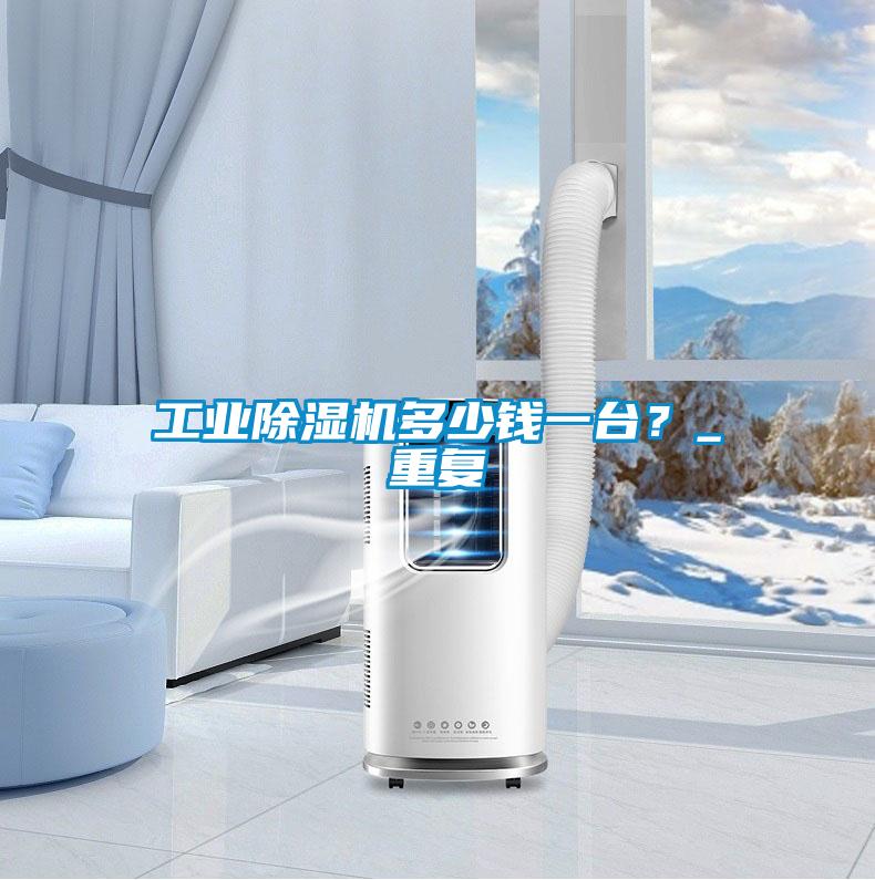 工業(yè)除濕機(jī)多少錢一臺？_重復(fù)