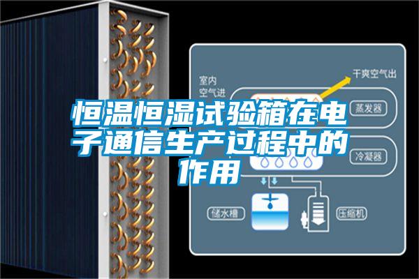 恒溫恒濕試驗(yàn)箱在電子通信生產(chǎn)過程中的作用