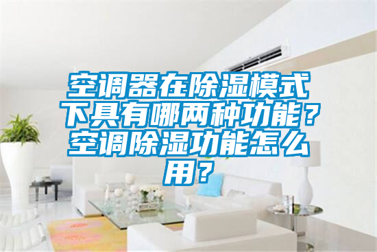 空調(diào)器在除濕模式下具有哪兩種功能？空調(diào)除濕功能怎么用？